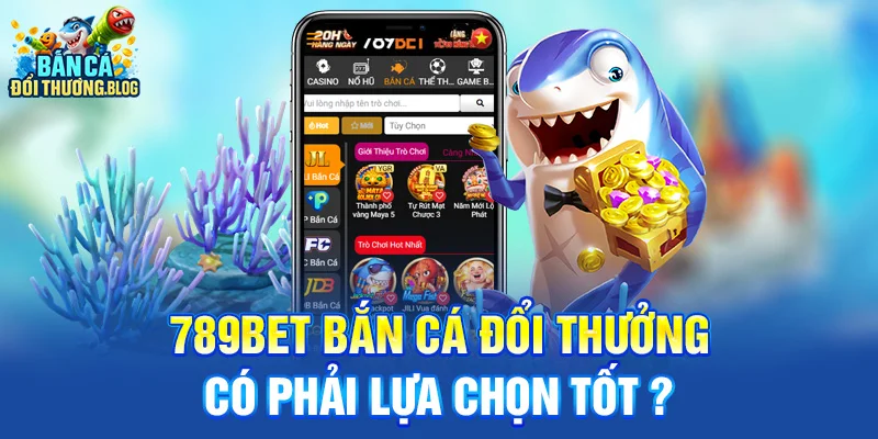 789Bet bắn cá đổi thưởng có phải lựa chọn tốt ?
