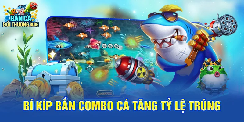Bí Kíp Bắn Combo Cá Tăng Tỷ Lệ Trúng