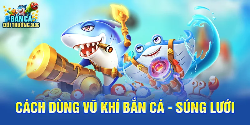 Cách dùng vũ khí bắn cá - Súng lưới