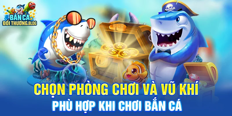 Chọn phòng chơi và vũ khí phù hợp khi chơi bắn cá