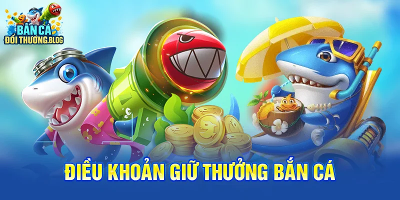 Điều khoản giữ thưởng bắn cá 