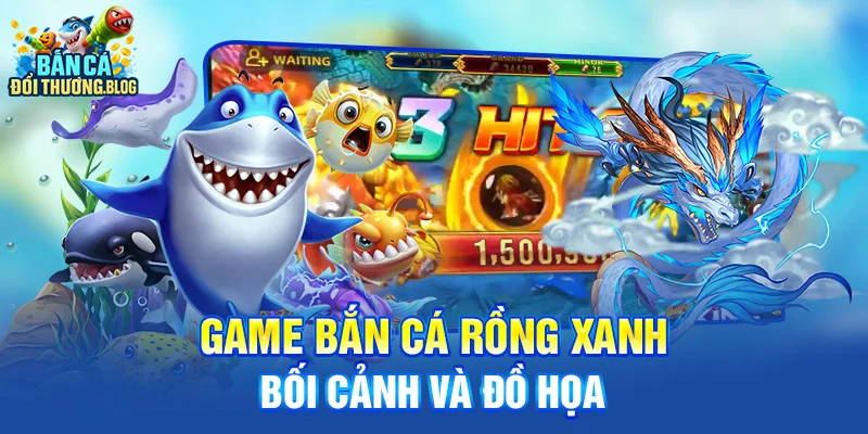 Game bắn cá rồng xanh - Bối cảnh và đồ họa