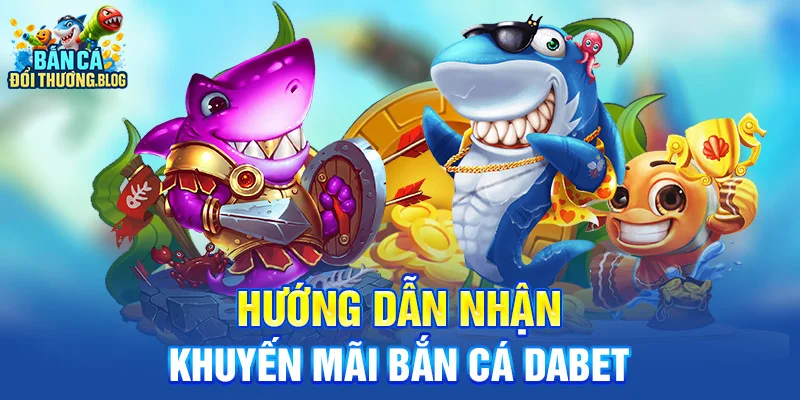 Hướng dẫn nhận khuyến mãi bắn cá Dabet