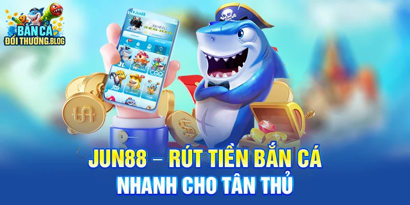 Jun88 – Rút tiền bắn cá nhanh cho tân thủ