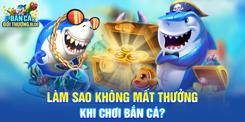 Làm Sao Không Mất Thưởng Khi Chơi Bắn Cá?