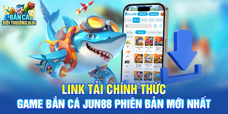 Link tải chính thức game bắn cá Jun88 phiên bản mới nhất