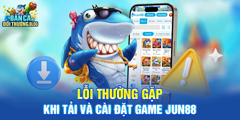 Lỗi thường gặp khi tải và cài đặt game Jun88