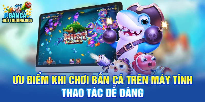 Ưu điểm khi chơi bắn cá trên máy tính - Thao tác dễ dàng